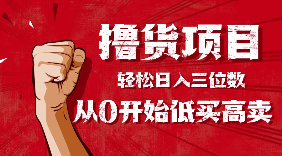 手把手教你撸货,从0开始低买高卖,小白轻松实现日入三位数!!!-吾爱云课堂