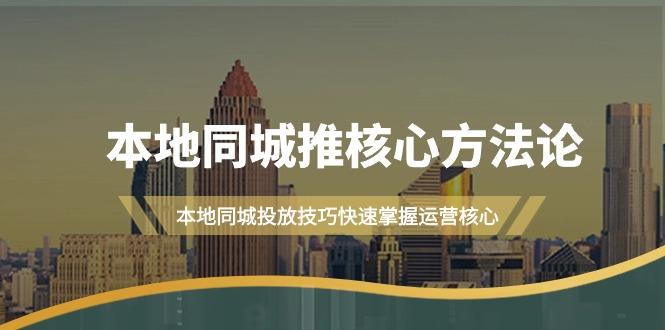 (9439期)本地同城·推核心方法论,本地同城投放技巧快速掌握运营核心(16节课)-吾爱云课堂