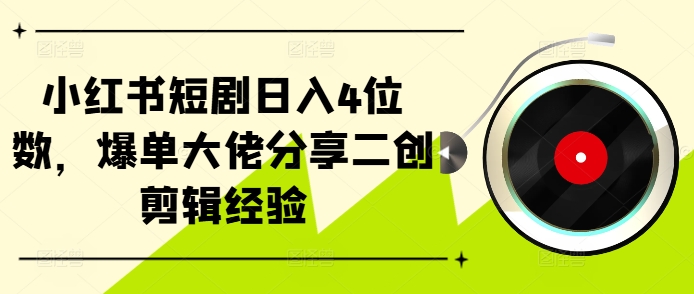 小红书短剧日入4位数,爆单大佬分享二创剪辑经验-吾爱云课堂