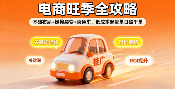2025电商旺季全攻略,基础布局+链接裂变+直通车,低成本起量单日破千单-吾爱云课堂
