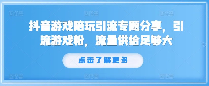 抖音游戏陪玩引流专题分享，引流游戏粉，流量供给足够大-吾爱云课堂