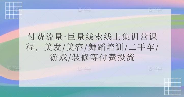 付费流量·巨量线索线上集训营课程,美发/美容/舞蹈培训/二手车/游戏/装修等付费投流-吾爱云课堂