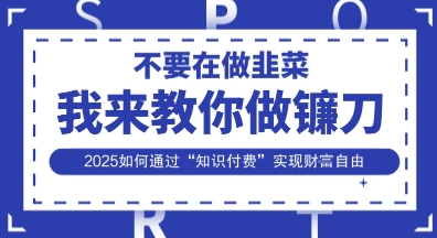 韭菜生涯终结者,我来教你做镰刀,2025如何通过“知识付费”实现财F自由【揭秘】-吾爱云课堂