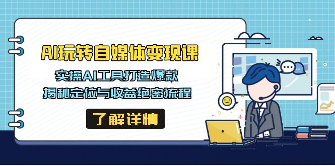AI玩转自媒体变现课,实操AI工具打造爆款,揭秘定位与收益绝密流程-吾爱云课堂