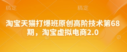 淘宝天猫打爆班原创高阶技术第68期,淘宝虚拟电商2.0-吾爱云课堂