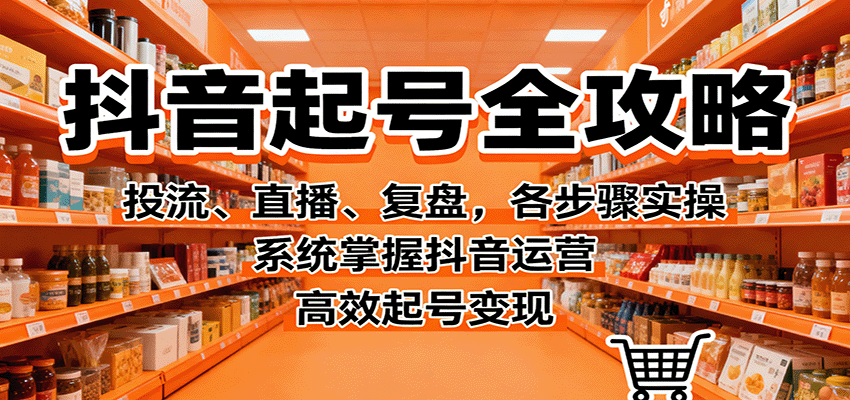 抖音起号全攻略,投流、直播、复盘,各步骤实操,系统掌握抖音运营,高效起号变现-吾爱云课堂