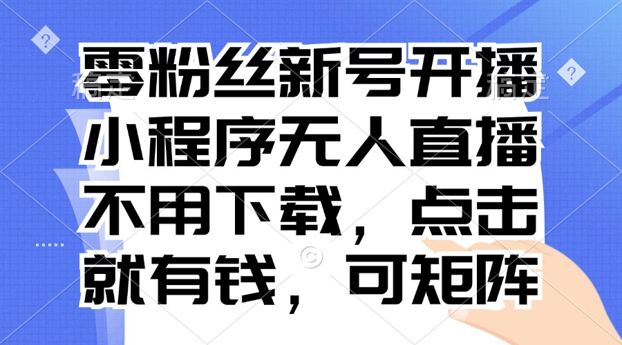 零粉丝新号开播 小程序无人直播,不用下载点击就有钱可矩阵-吾爱云课堂