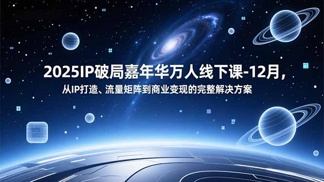2025IP破局嘉年华万人线下课-12月，从IP打造、流量矩阵到商业变现的完整解决方案-吾爱云课堂
