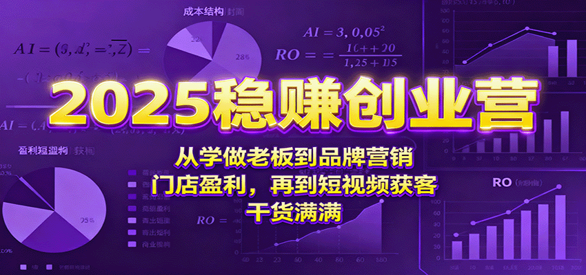 2025稳赚创业营:从学做老板到品牌营销、门店盈利,再到短视频获客,干货满满-吾爱云课堂
