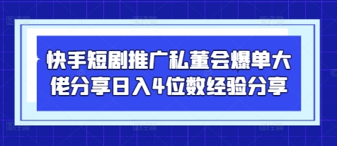 快手短剧推广私董会爆单大佬分享日入4位数经验分享-吾爱云课堂