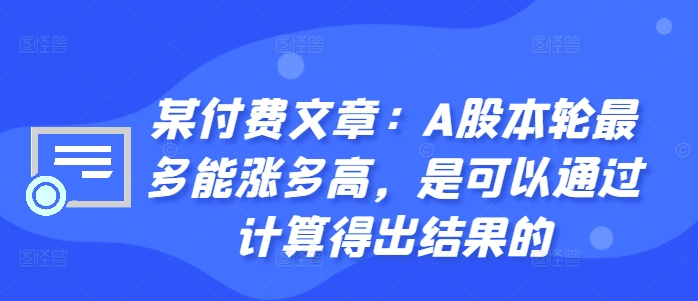 某付费文章：A股本轮最多能涨多高，是可以通过计算得出结果的-吾爱云课堂