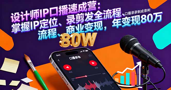 设计师IP口播速成营:掌握IP定位、录剪发全流程、商业变现,年变现80万-吾爱云课堂