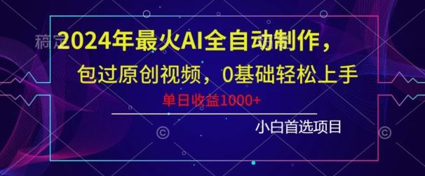 2024年最火AI全自动制作,包过原创视频,0基础轻松上手,单日收益1000+-吾爱云课堂