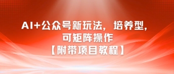 AI+公众号新玩法之培养型，可矩阵操作【附带项目教程】-吾爱云课堂
