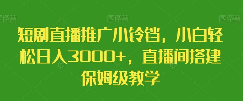 短剧直播推广小铃铛,小白轻松日入3000+,直播间搭建保姆级教学-吾爱云课堂