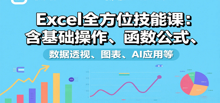 Excel全方位技能课:含基础操作、函数公式、数据透视、图表、AI应用等-吾爱云课堂