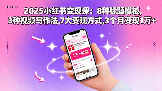 2025小红书变现课:8种标题模板,3种视频写作法,7大变现方式,3个月变现1万+-吾爱云课堂