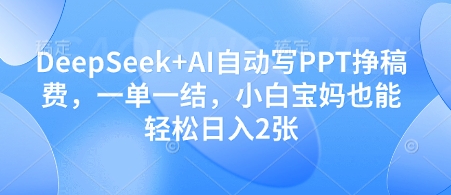 DeepSeek+AI自动写PPT挣稿费,一单一结,小白宝妈也能轻松日入2张-吾爱云课堂