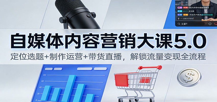 自媒体内容营销大课5.0:定位选题+制作运营+带货直播,解锁流量变现全流程-吾爱云课堂