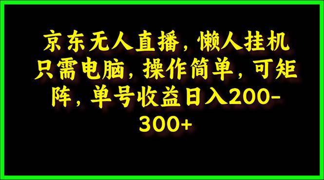 (9973期)京东无人直播,电脑挂机,操作简单,懒人专属,可矩阵操作 单号日入200-300-吾爱云课堂