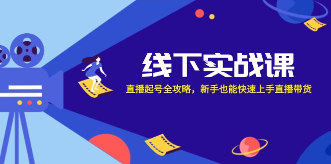 线下实战课:直播起号全攻略,新手也能快速上手直播带货-吾爱云课堂