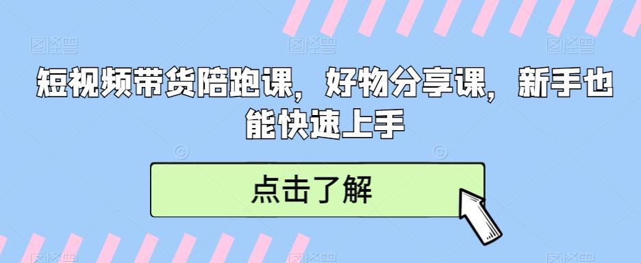 短视频带货陪跑课,好物分享课,新手也能快速上手-吾爱云课堂