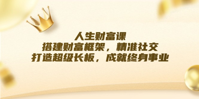 人生财富课:搭建财富框架,精准社交,打造超级长板,成就终身事业-吾爱云课堂