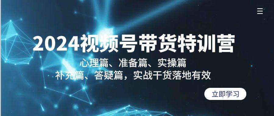 2024视频号带货特训营:心理篇、准备篇、实操篇、补充篇、答疑篇,实战...-吾爱云课堂