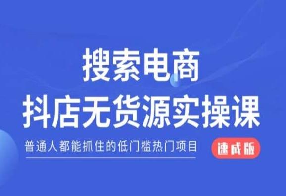 搜索电商抖店无货源必修课,普通人都能抓住的低门槛热门项目【速成版】-吾爱云课堂