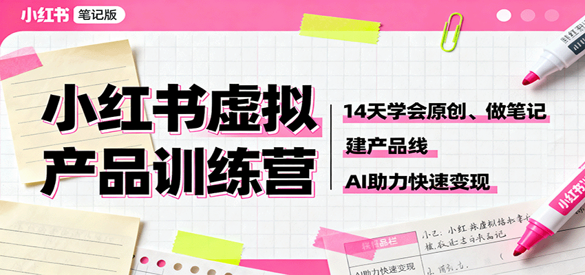 小红书虚拟产品训练营:14天学会原创、做笔记、建产品线,AI助力快速变现-吾爱云课堂