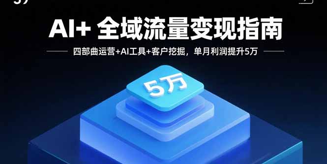 AI+全域流量变现指南,四部曲运营+AI工具+客户挖掘,单月利润提升5万-吾爱云课堂