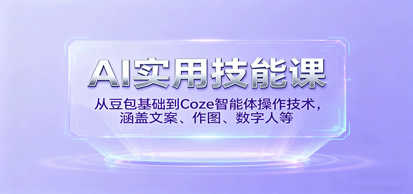 AI实用技能课,从豆包基础到Coze智能体操作技术,涵盖文案、作图、数字人等-吾爱云课堂