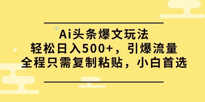 (9853期)Ai头条爆文玩法,轻松日入500+,引爆流量全程只需复制粘贴,小白首选-吾爱云课堂