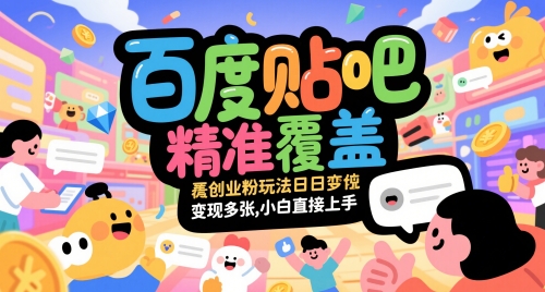 百度贴吧精准覆盖创业粉玩法日变现多张,小白直接上手【揭秘】-吾爱云课堂