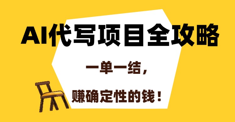 AI代写项目全攻略,一单一结,赚确定性的钱!-吾爱云课堂