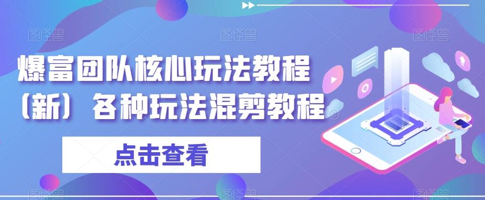 爆富团队核心玩法教程(新)各种玩法混剪教程-吾爱云课堂