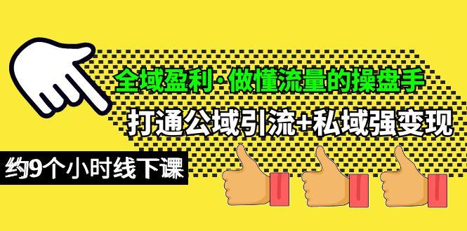 (10045期)全域盈利·做懂流量的操盘手,打通公域引流+私域强变现,约9个小时线下课-吾爱云课堂
