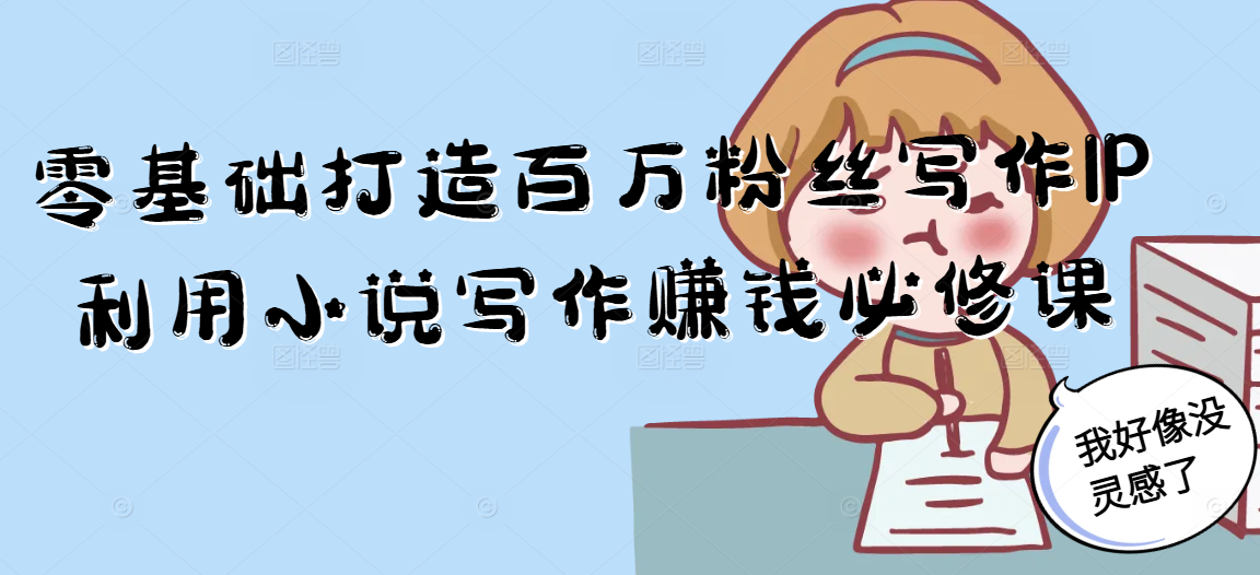 零基础打造百万粉丝写作IP利用小说写作赚钱必修课-吾爱云课堂
