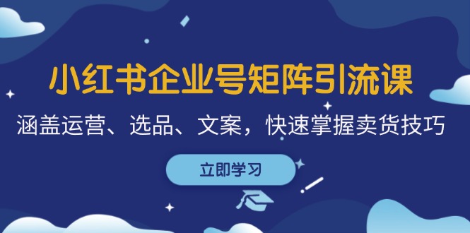 小红书企业号矩阵引流课,涵盖运营、选品、文案,快速掌握卖货技巧-吾爱云课堂