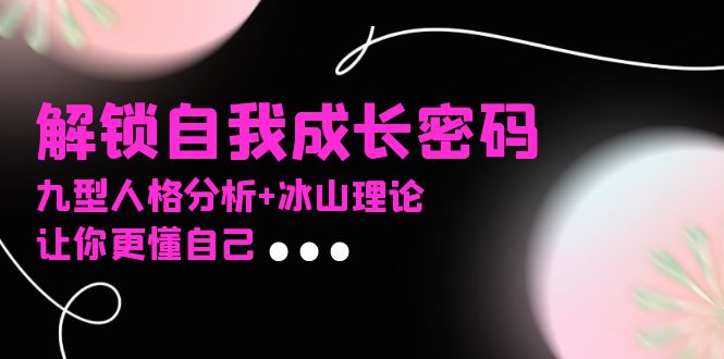 某社群课程,解锁自我成长密码,九型人格分析+冰山理论,让你更懂自己-吾爱云课堂