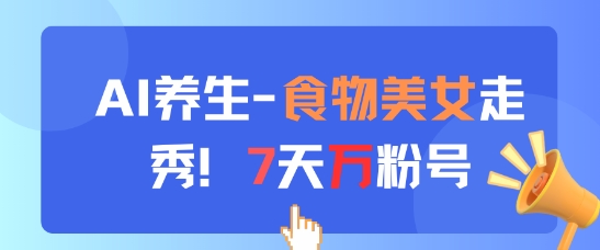 AI养生新玩法,食物美女走秀,7天万粉号-吾爱云课堂