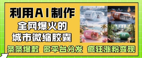 利用AI制作全网爆火的城市微缩胶囊,条条爆款, 多平台分发,疯狂涨粉变现-吾爱云课堂