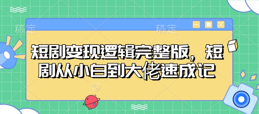 短剧变现逻辑完整版,短剧从小白到大佬速成记-吾爱云课堂