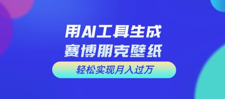 用AI工具设计赛博朋克壁纸,轻松实现月入万+【揭秘】-吾爱云课堂