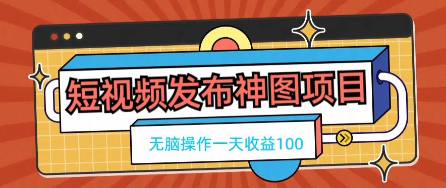 短视频发布神图项目,无脑操作,一天收益100-吾爱云课堂