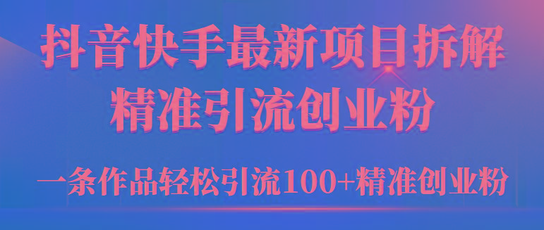 (9447期)2024年抖音快手最新项目拆解视频引流创业粉,一天轻松引流精准创业粉100+-吾爱云课堂