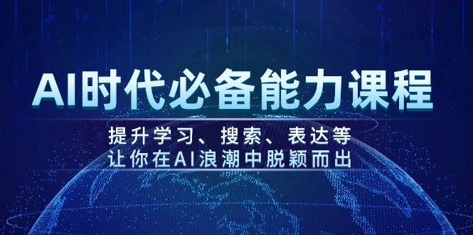 AI时代必备能力课程,提升学习、搜索、表达等,让你在AI浪潮中脱颖而出-吾爱云课堂
