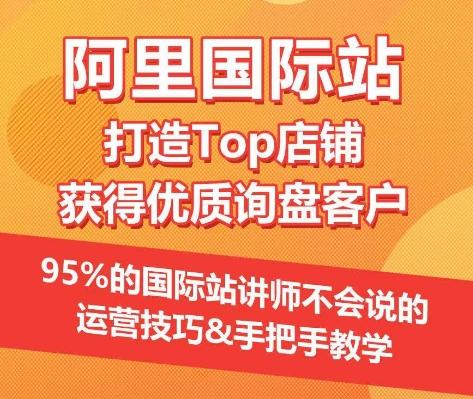 【阿里国际站】打造Top店铺&获得优质询盘客户，​95%的国际站讲师不会说的运营技巧-吾爱云课堂