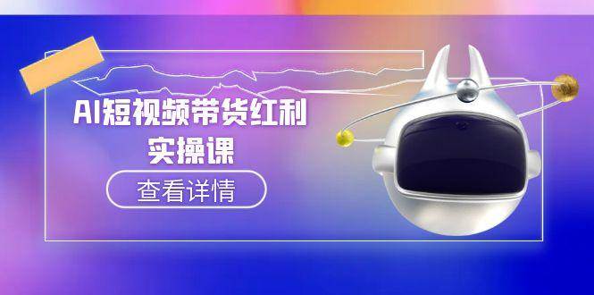 AI短视频带货红利实操,抖音算法与流量分配机制,AI辅助脚本生成实操指南-吾爱云课堂