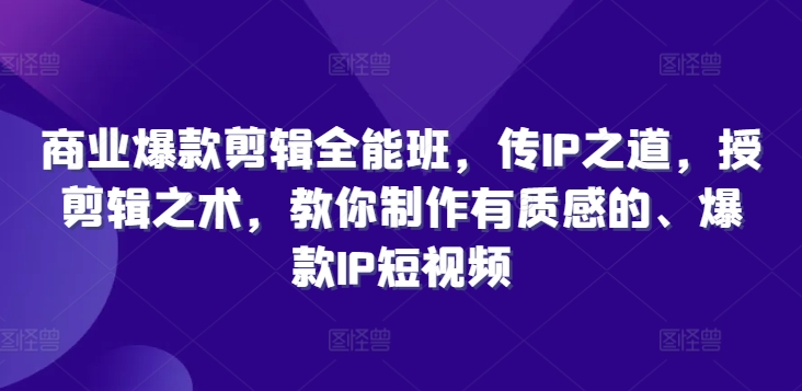 商业爆款剪辑全能班,传IP之道,授剪辑之术,教你制作有质感的、爆款IP短视频-吾爱云课堂